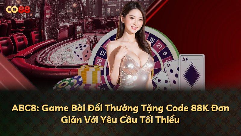 ABC8: Game Bài Đổi Thưởng Tặng Code 88K Đơn Giản Với Yêu Cầu Tối Thiểu