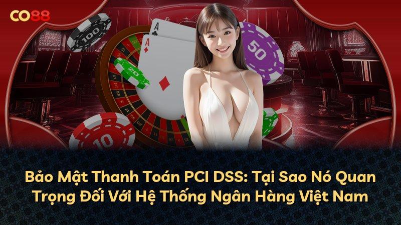 Bảo Mật Thanh Toán PCI DSS: Tại Sao Nó Quan Trọng Đối Với Hệ Thống Ngân Hàng Việt Nam