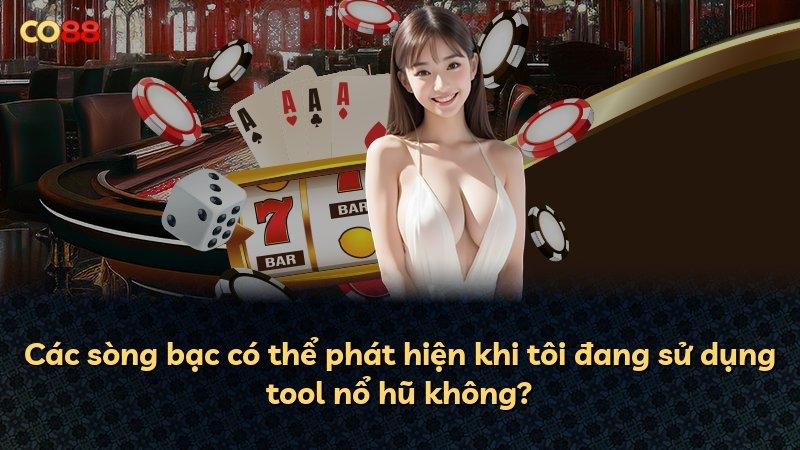 Các sòng bạc có thể phát hiện khi tôi đang sử dụng tool nổ hũ không?