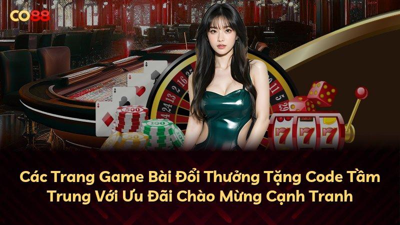 Các Trang Game Bài Đổi Thưởng Tặng Code Tầm Trung Với Ưu Đãi Chào Mừng Cạnh Tranh