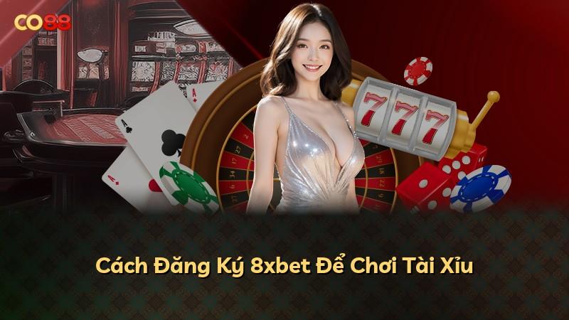Cách Đăng Ký 8xbet Để Chơi Tài Xỉu