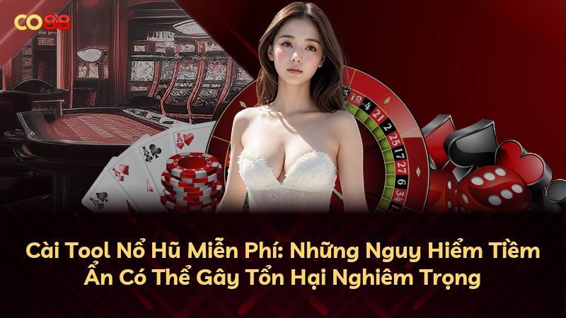 Cài Tool Nổ Hũ Miễn Phí: Những Nguy Hiểm Tiềm Ẩn Có Thể Gây Tổn Hại Nghiêm Trọng