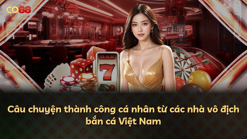 Câu chuyện thành công cá nhân từ các nhà vô địch bắn cá Việt Nam