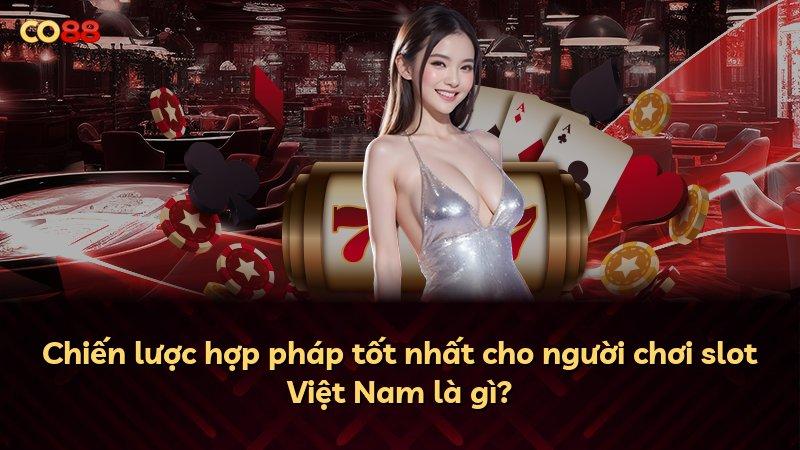 Chiến lược hợp pháp tốt nhất cho người chơi slot Việt Nam là gì?
