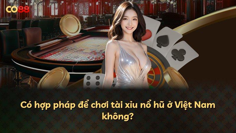 Có hợp pháp để chơi tài xỉu nổ hũ ở Việt Nam không?