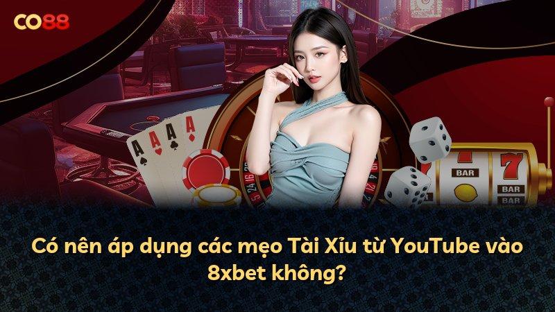 Có nên áp dụng các mẹo Tài Xỉu từ YouTube vào 8xbet không?
