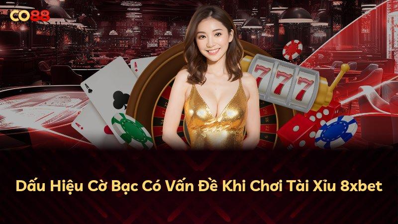 Dấu Hiệu Cờ Bạc Có Vấn Đề Khi Chơi Tài Xỉu 8xbet