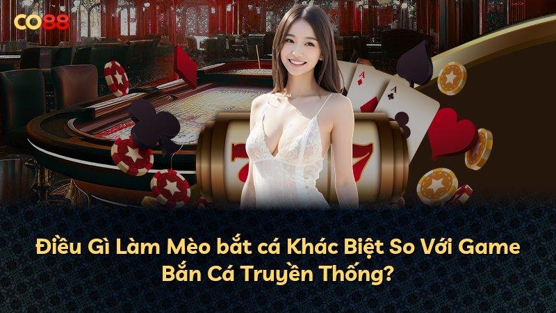 Điều Gì Làm Mèo bắt cá Khác Biệt So Với Game Bắn Cá Truyền Thống?