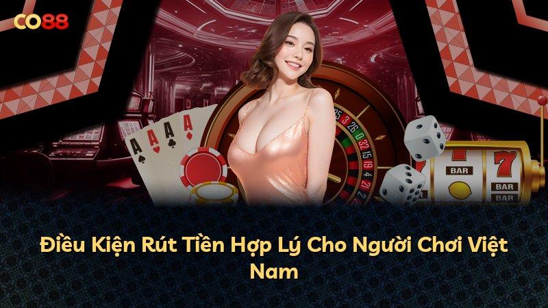 Điều Kiện Rút Tiền Hợp Lý Cho Người Chơi Việt Nam
