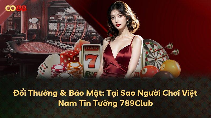 Đổi Thưởng & Bảo Mật: Tại Sao Người Chơi Việt Nam Tin Tưởng 789Club