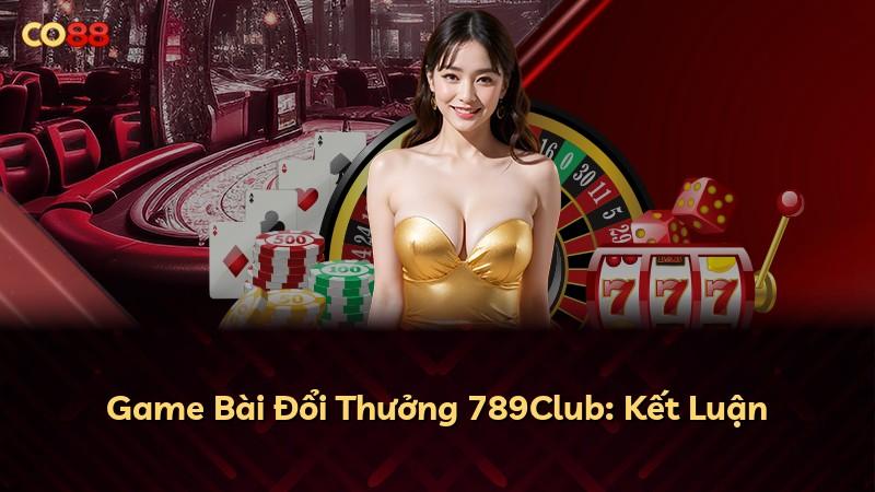 Game Bài Đổi Thưởng 789Club: Kết Luận