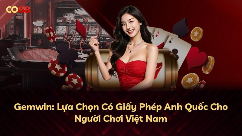 Gemwin: Lựa Chọn Có Giấy Phép Anh Quốc Cho Người Chơi Việt Nam