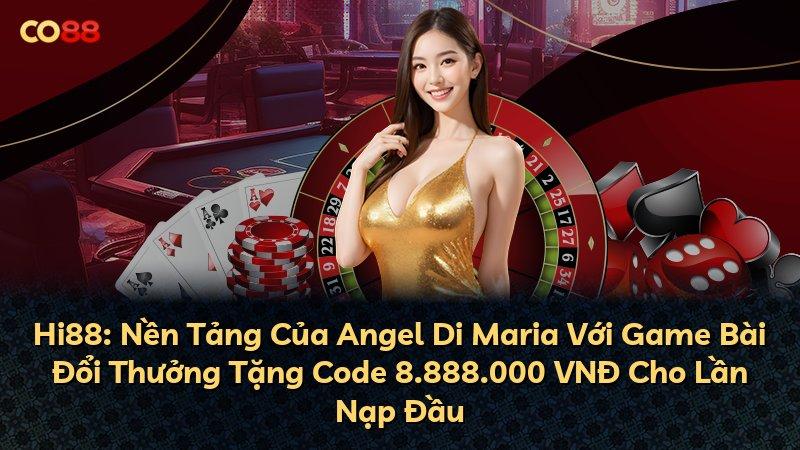 Hi88: Nền Tảng Của Angel Di Maria Với Game Bài Đổi Thưởng Tặng Code 8.888.000 VNĐ Cho Lần Nạp Đầu