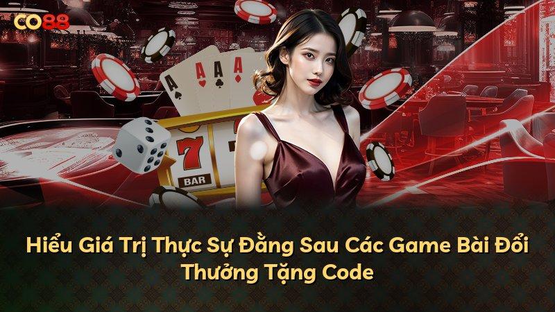 Hiểu Giá Trị Thực Sự Đằng Sau Các Game Bài Đổi Thưởng Tặng Code