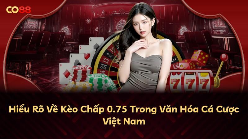 Hiểu Rõ Về Kèo Chấp 0.75 Trong Văn Hóa Cá Cược Việt Nam