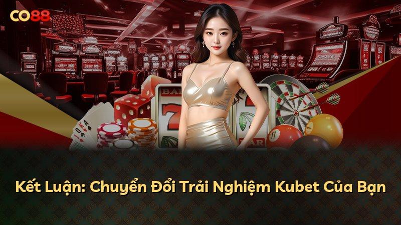 Kết Luận: Chuyển Đổi Trải Nghiệm Kubet Của Bạn