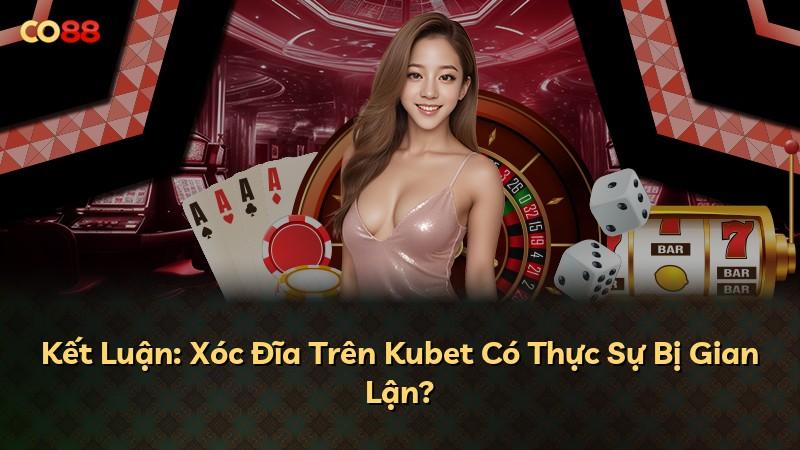 Kết Luận: Xóc Đĩa Trên Kubet Có Thực Sự Bị Gian Lận?