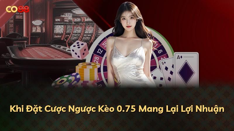 Khi Đặt Cược Ngược Kèo 0.75 Mang Lại Lợi Nhuận