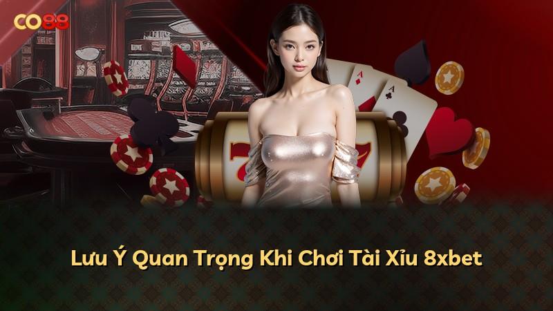 Lưu Ý Quan Trọng Khi Chơi Tài Xỉu 8xbet