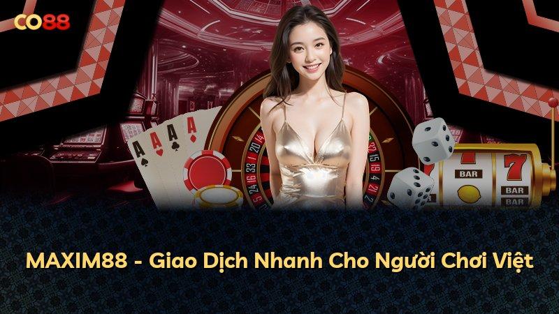 MAXIM88 - Giao Dịch Nhanh Cho Người Chơi Việt