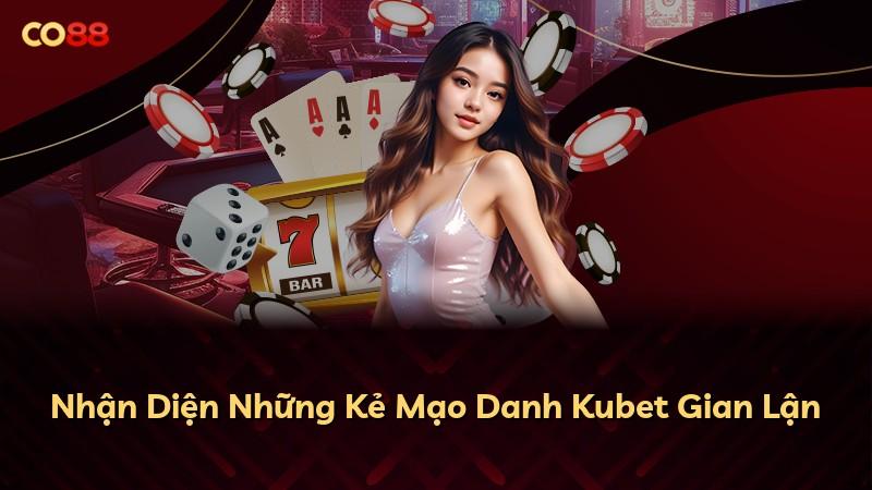 Nhận Diện Những Kẻ Mạo Danh Kubet Gian Lận