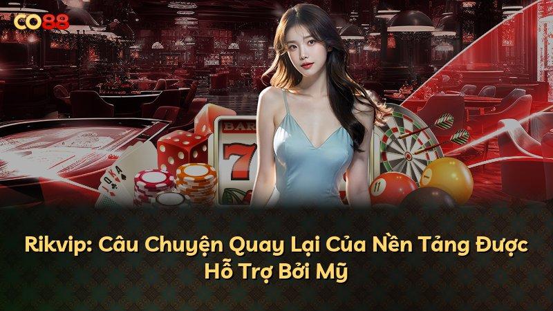 Rikvip: Câu Chuyện Quay Lại Của Nền Tảng Được Hỗ Trợ Bởi Mỹ