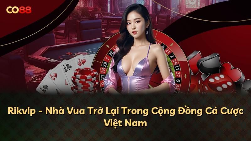 Rikvip - Nhà Vua Trở Lại Trong Cộng Đồng Cá Cược Việt Nam