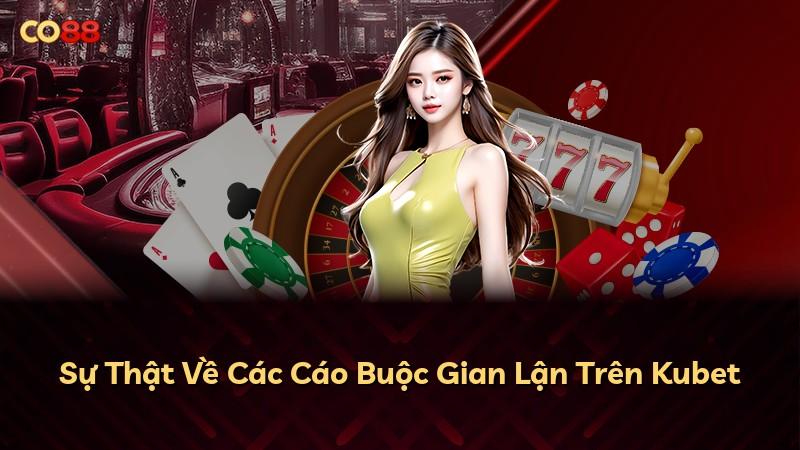 Sự Thật Về Các Cáo Buộc Gian Lận Trên Kubet