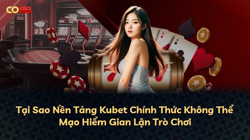 Tại Sao Nền Tảng Kubet Chính Thức Không Thể Mạo Hiểm Gian Lận Trò Chơi