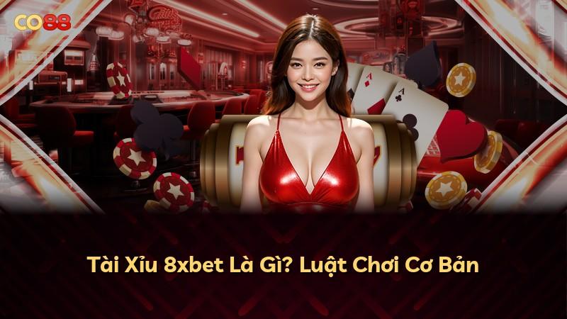 Tài Xỉu 8xbet Là Gì? Luật Chơi Cơ Bản