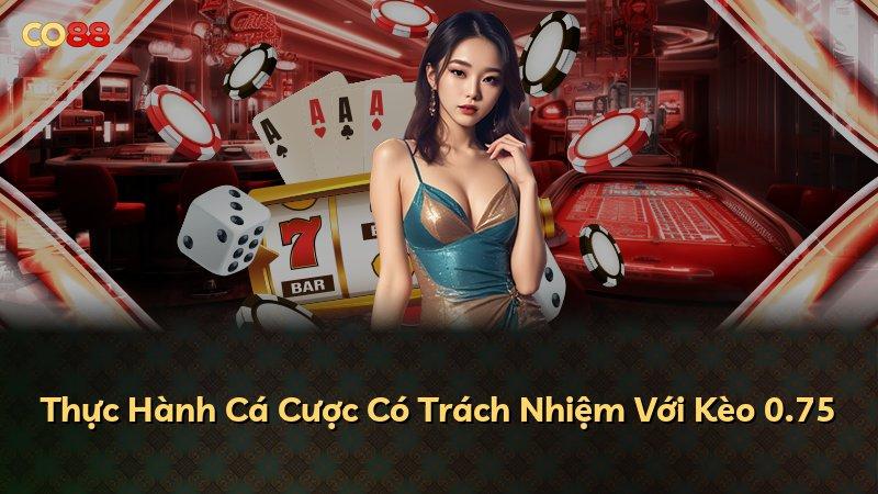 Thực Hành Cá Cược Có Trách Nhiệm Với Kèo 0.75