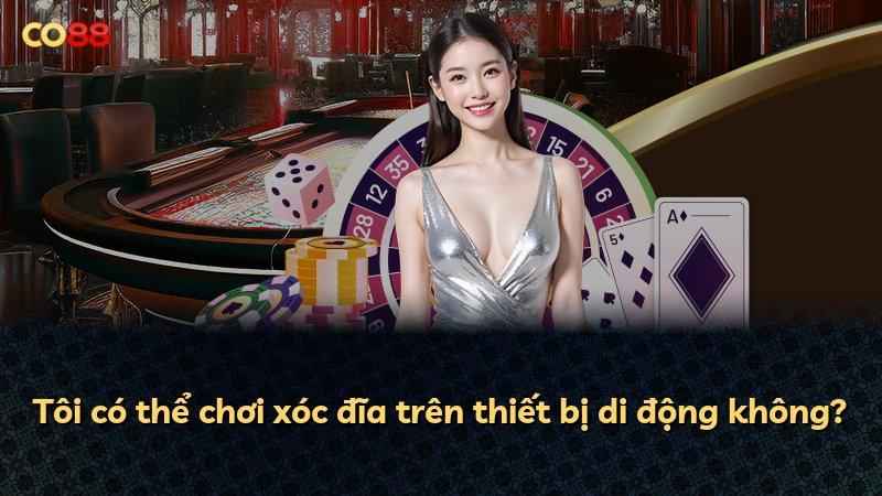 Tôi có thể chơi xóc đĩa trên thiết bị di động không?