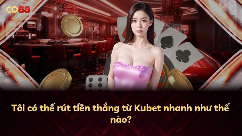 Tôi có thể rút tiền thắng từ Kubet nhanh như thế nào?