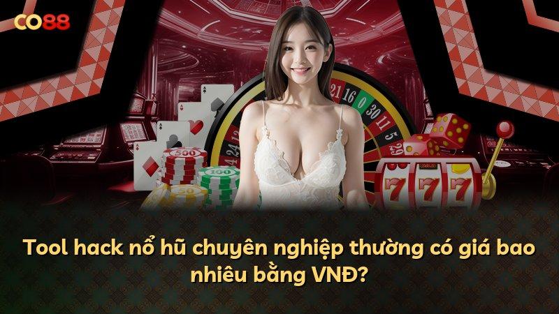Tool hack nổ hũ chuyên nghiệp thường có giá bao nhiêu bằng VNĐ?